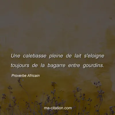 Proverbe Africain : Une calebasse pleine de lait s'eloigne toujours de la bagarre entre gourdins.