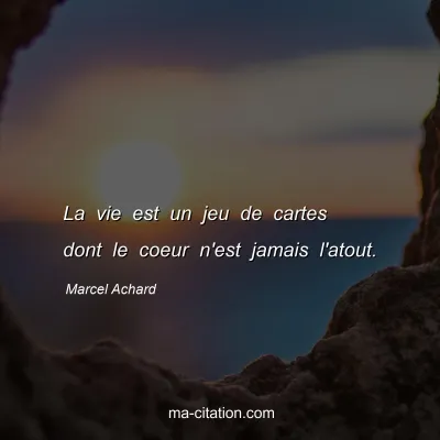 Marcel Achard : La vie est un jeu de cartes dont le coeur n'est jamais l'atout.