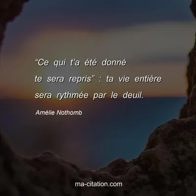 Amélie Nothomb : “Ce qui t’a été donné te sera repris” : ta vie entière sera rythmée par le deuil.