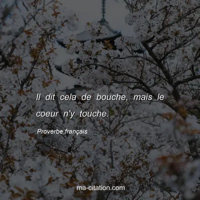 Proverbe franÃ§ais : Il dit cela de bouche, mais le coeur n'y touche.