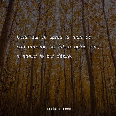 Celui qui vit aprÃ¨s la mort de son ennemi, ne fÃ»t-ce qu'un jour, a atteint le but dÃ©sirÃ©.