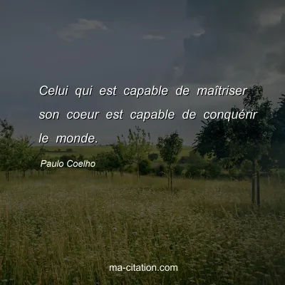 Paulo Coelho : Celui qui est capable de maîtriser son coeur est capable de conquérir le monde.