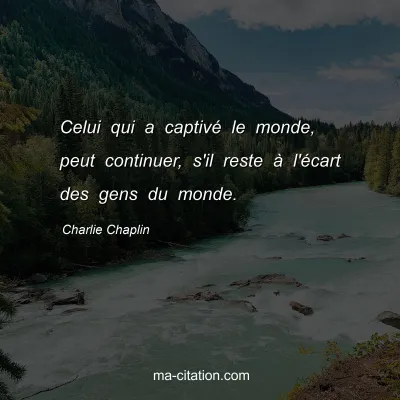 Charlie Chaplin : Celui qui a captivÃ© le monde, peut continuer, s'il reste Ã  l'Ã©cart des gens du monde.