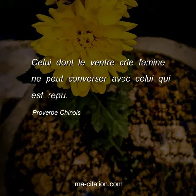 Proverbe Chinois : Celui dont le ventre crie famine ne peut converser avec celui qui est repu.