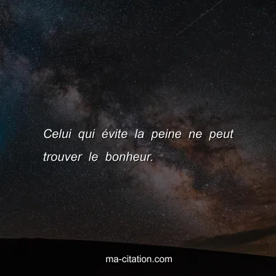 Celui qui Ã©vite la peine ne peut trouver le bonheur.
