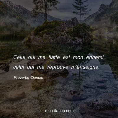 Proverbe Chinois : Celui qui me flatte est mon ennemi, celui qui me rÃ©prouve mâ€™enseigne.
