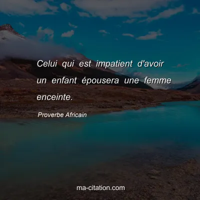 Proverbe Africain : Celui qui est impatient d'avoir un enfant Ã©pousera une femme enceinte.