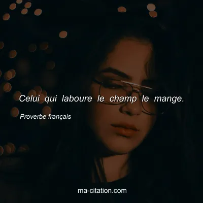 Proverbe franÃ§ais : Celui qui laboure le champ le mange.