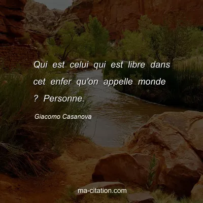Giacomo Casanova : Qui est celui qui est libre dans cet enfer qu'on appelle monde ? Personne.