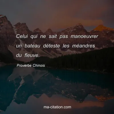 Proverbe Chinois : Celui qui ne sait pas manoeuvrer un bateau dÃ©teste les mÃ©andres du fleuve.