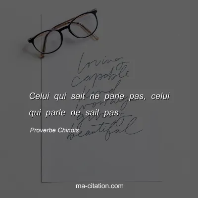 Proverbe Chinois : Celui qui sait ne parle pas, celui qui parle ne sait pas.