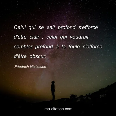 Friedrich Nietzsche : Celui qui se sait profond s'efforce d'Ãªtre clair ; celui qui voudrait sembler profond Ã  la foule s'efforce d'Ãªtre obscur.