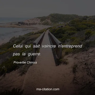 Proverbe Chinois : Celui qui sait vaincre n'entreprend pas la guerre.