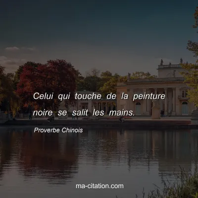 Proverbe Chinois : Celui qui touche de la peinture noire se salit les mains.