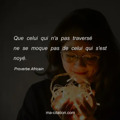Proverbe Africain : Que celui qui n'a pas traversÃ© ne se moque pas de celui qui s'est noyÃ©.