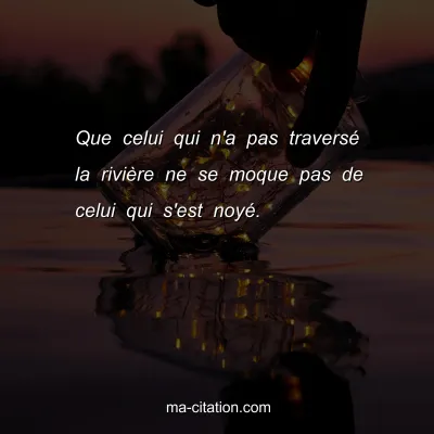 Que celui qui n'a pas traversÃ© la riviÃ¨re ne se moque pas de celui qui s'est noyÃ©.