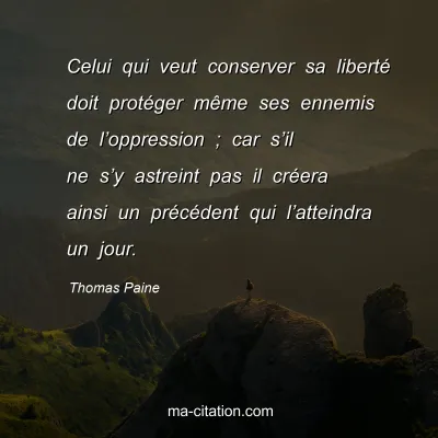 Thomas Paine : Celui qui veut conserver sa libertÃ© doit protÃ©ger mÃªme ses ennemis de lâ€™oppression ; car sâ€™il ne sâ€™y astreint pas il crÃ©era ainsi un prÃ©cÃ©dent qui lâ€™atteindra un jour.