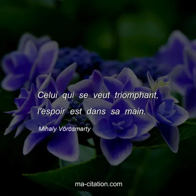 Mihaly VÃ¶rÃ¶smarty : Celui qui se veut triomphant, l'espoir est dans sa main.
