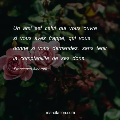 Francesco Alberoni : Un ami est celui qui vous ouvre si vous avez frappÃ©, qui vous donne si vous demandez, sans tenir la comptabilitÃ© de ses dons.