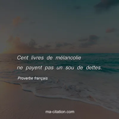 Proverbe franÃ§ais : Cent livres de mÃ©lancolie ne payent pas un sou de dettes.