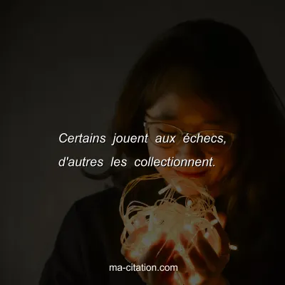 Certains jouent aux Ã©checs, d'autres les collectionnent.