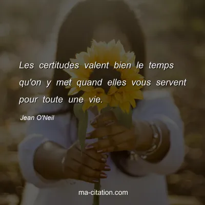 Jean O'Neil : Les certitudes valent bien le temps qu'on y met quand elles vous servent pour toute une vie.