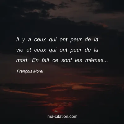 François Morel : Il y a ceux qui ont peur de la vie et ceux qui ont peur de la mort. En fait ce sont les mêmes...