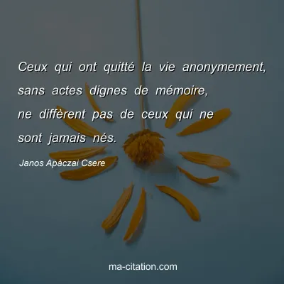 Janos Apàczai Csere : Ceux qui ont quitté la vie anonymement, sans actes dignes de mémoire, ne diffèrent pas de ceux qui ne sont jamais nés.