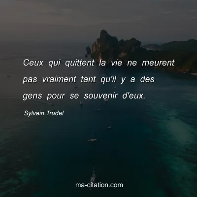Sylvain Trudel : Ceux qui quittent la vie ne meurent pas vraiment tant qu'il y a des gens pour se souvenir d'eux.