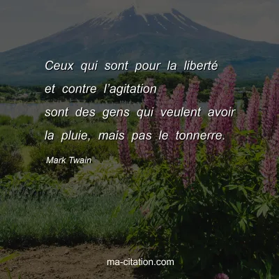 Mark Twain : Ceux qui sont pour la libertÃ© et contre lâ€™agitation sont des gens qui veulent avoir la pluie, mais pas le tonnerre.