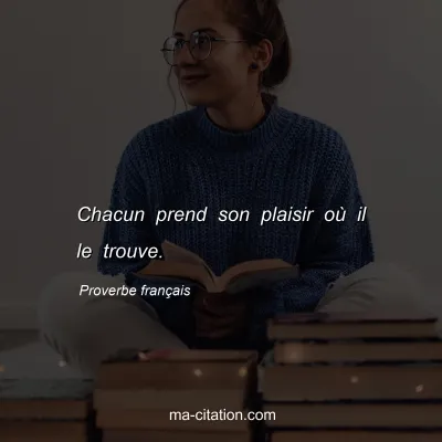 Proverbe franÃ§ais : Chacun prend son plaisir oÃ¹ il le trouve.