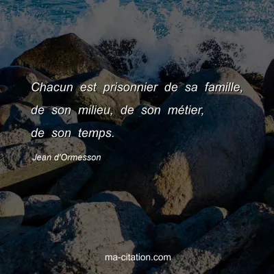 Jean d'Ormesson : Chacun est prisonnier de sa famille, de son milieu, de son mÃ©tier, de son temps.