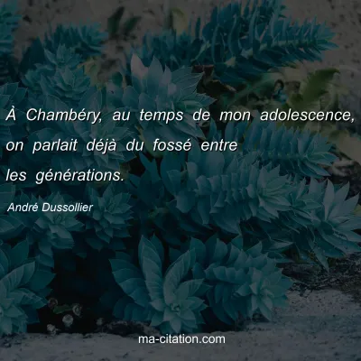 André Dussollier : À Chambéry, au temps de mon adolescence, on parlait déjà du fossé entre les générations.