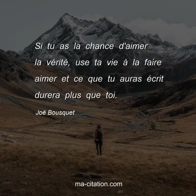Joë Bousquet : Si tu as la chance d'aimer la vérité, use ta vie à la faire aimer et ce que tu auras écrit durera plus que toi.