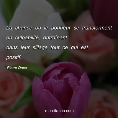 Pierre Daco : La chance ou le bonheur se transforment en culpabilité, entraînant dans leur sillage tout ce qui est positif.