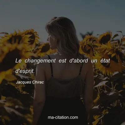 Jacques Chirac : Le changement est d'abord un état d'esprit.
