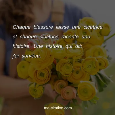 Chaque blessure laisse une cicatrice et chaque cicatrice raconte une histoire. Une histoire qui dit: j'ai survÃ©cu.