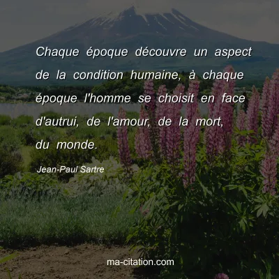 Jean-Paul Sartre : Chaque Ã©poque dÃ©couvre un aspect de la condition humaine, Ã  chaque Ã©poque l'homme se choisit en face d'autrui, de l'amour, de la mort, du monde.