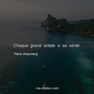 Pierre Rosenberg : Chaque grand artiste a sa vÃ©ritÃ©.