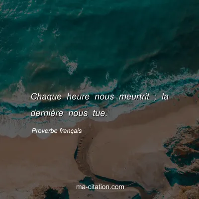 Proverbe franÃ§ais : Chaque heure nous meurtrit ; la derniÃ¨re nous tue.
