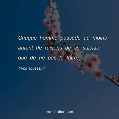 Yvon Toussaint : Chaque homme possÃ¨de au moins autant de raisons de se suicider que de ne pas le faire.