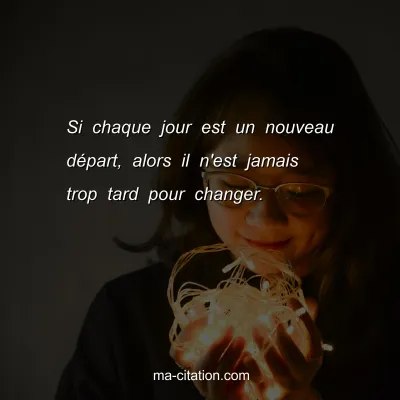 Si chaque jour est un nouveau dÃ©part, alors il n'est jamais trop tard pour changer.