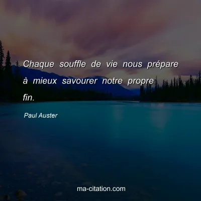 Paul Auster : Chaque souffle de vie nous prépare à mieux savourer notre propre fin.