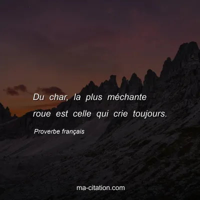 Proverbe franÃ§ais : Du char, la plus mÃ©chante roue est celle qui crie toujours.