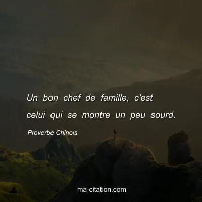 Proverbe Chinois : Un bon chef de famille, c'est celui qui se montre un peu sourd.