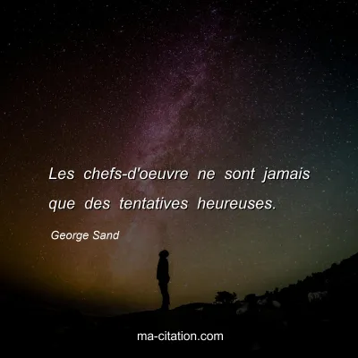 George Sand : Les chefs-d'oeuvre ne sont jamais que des tentatives heureuses.