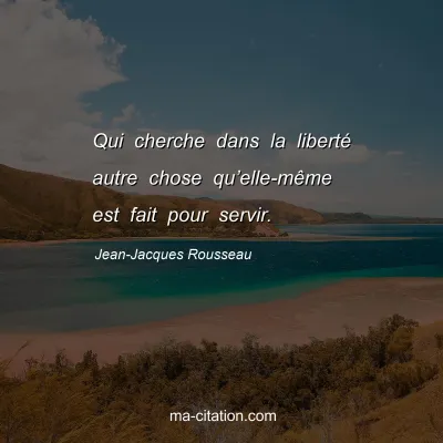 Jean-Jacques Rousseau : Qui cherche dans la liberté autre chose qu’elle-même est fait pour servir.