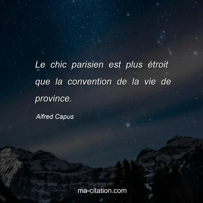 Alfred Capus : Le chic parisien est plus étroit que la convention de la vie de province.