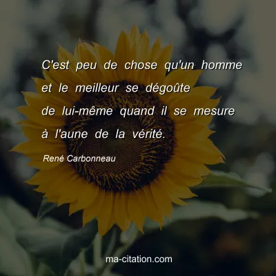 RenÃ© Carbonneau : C'est peu de chose qu'un homme et le meilleur se dÃ©goÃ»te de lui-mÃªme quand il se mesure Ã  l'aune de la vÃ©ritÃ©.