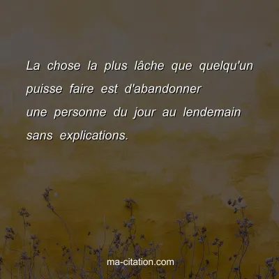 La chose la plus lÃ¢che que quelqu'un puisse faire est d'abandonner une personne du jour au lendemain sans explications.